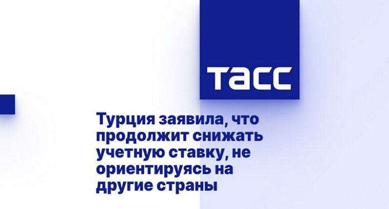 Турция заявила, что продолжит снижать учетную ставку, не ориентируясь на другие страны